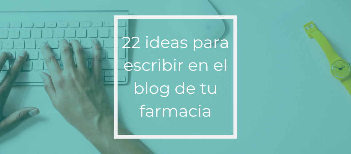 22 ideas para escribir en el blog de tu farmacia